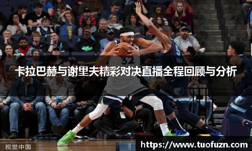 卡拉巴赫与谢里夫精彩对决直播全程回顾与分析