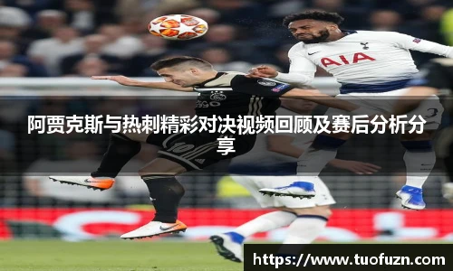 阿贾克斯与热刺精彩对决视频回顾及赛后分析分享