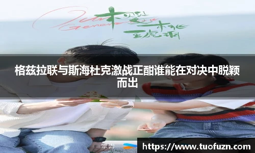 格兹拉联与斯海杜克激战正酣谁能在对决中脱颖而出